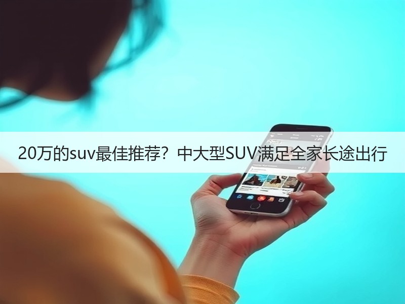 20万的suv最佳推荐？中大型SUV满足全家长途出行