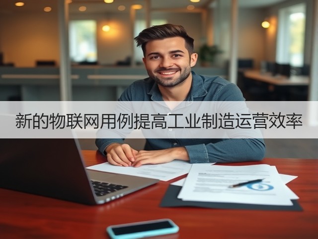 新的物联网用例提高工业制造运营效率(图1) 新的物联网用例提高工业制造运营效率(图1)