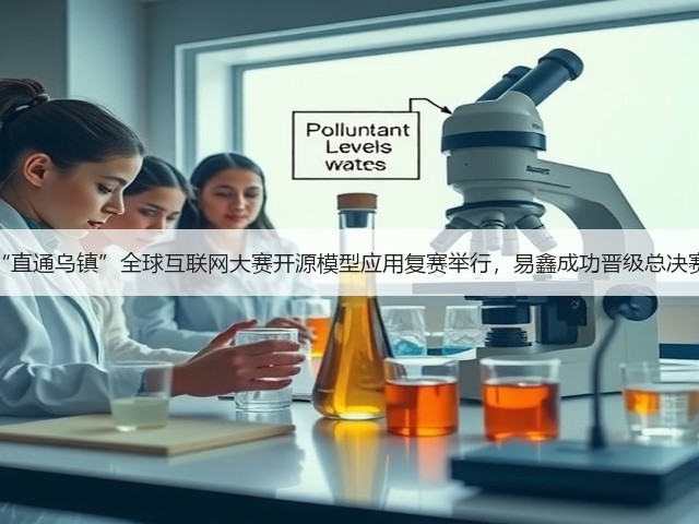 “直通乌镇”全球互联网大赛开源模型应用复赛举行,易鑫成功晋级总决赛(图2) “直通乌镇”全球互联网大赛开源模型应用复赛举行,易鑫成功晋级总决赛(图2)