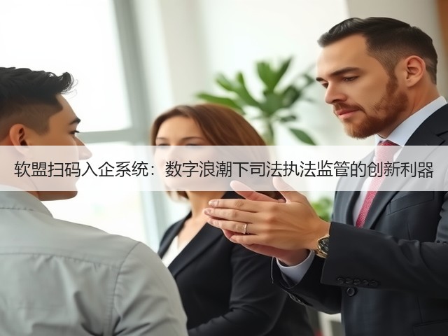 软盟扫码入企系统:数字浪潮下司法执法监管的创新利器(图3) 软盟扫码入企系统:数字浪潮下司法执法监管的创新利器(图3)