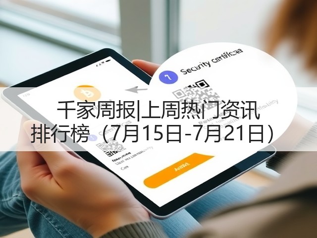 千家周报|上周热门资讯 排行榜(7月15日-7月21日)(图1) 千家周报|上周热门资讯 排行榜(7月15日-7月21日)(图1)