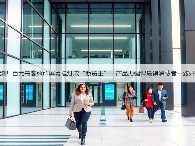 太火爆!百元书客skr1屏幕挂灯成“断货王”,产品力强悍赢得消费者一致好评!(图2) 太火爆!百元书客skr1屏幕挂灯成“断货王”,产品力强悍赢得消费者一致好评!(图2)