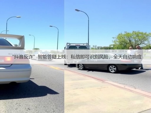“抖音反诈”智能答疑上线:私信即可识别风险,全天自动响应(图3) “抖音反诈”智能答疑上线:私信即可识别风险,全天自动响应(图3)
