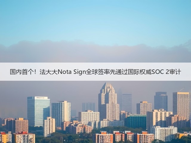 国内首个!法大大Nota Sign全球签率先通过国际权威SOC 2审计(图3) 国内首个!法大大Nota Sign全球签率先通过国际权威SOC 2审计(图3)