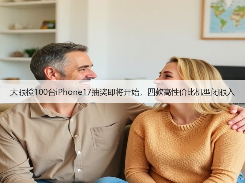 大眼橙100台iPhone17抽奖即将开始，四款高性价比机型