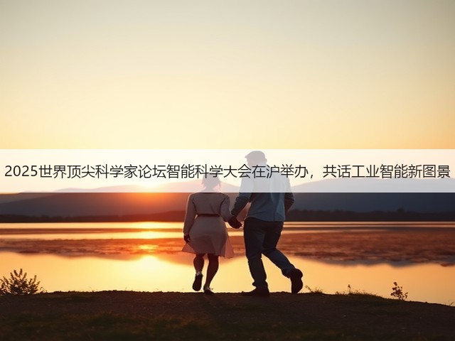 2025世界顶尖科学家论坛智能科学大会在沪举办,共话工业智能新图景(图2) 2025世界顶尖科学家论坛智能科学大会在沪举办,共话工业智能新图景(图2)