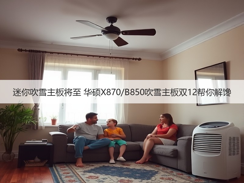 迷你吹雪主板将至 华硕X870/B850吹雪主板双12帮你解