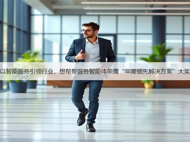 以智能服务引领行业,想帮帮服务智能体荣膺“年度领先解决方案”大奖(图3) 以智能服务引领行业,想帮帮服务智能体荣膺“年度领先解决方案”大奖(图3)