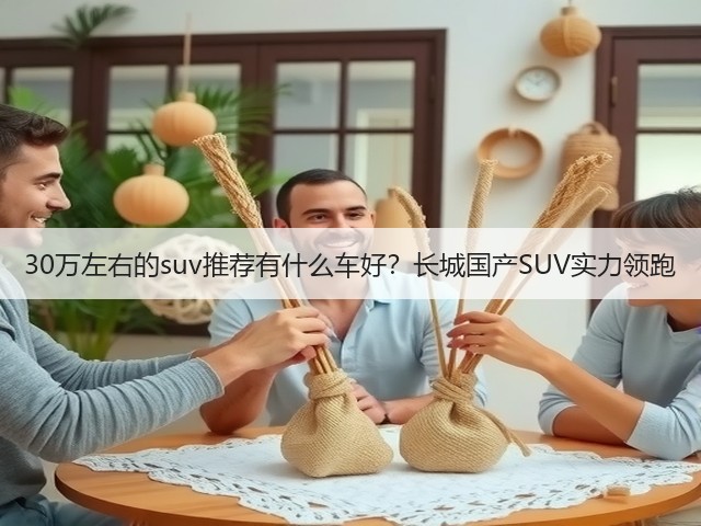 30万左右的suv推荐有什么车好？长城国产SUV实力领跑(图1)