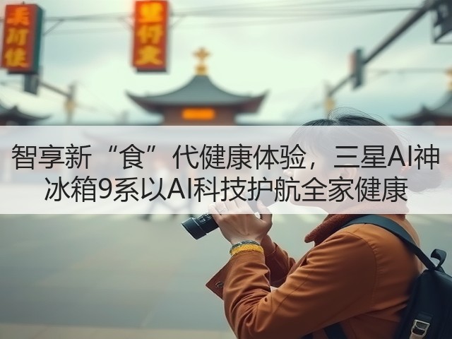 智享新“食”代健康体验,三星AI神 冰箱9系以AI科技护航全家健康(图3) 智享新“食”代健康体验,三星AI神 冰箱9系以AI科技护航全家健康(图3)