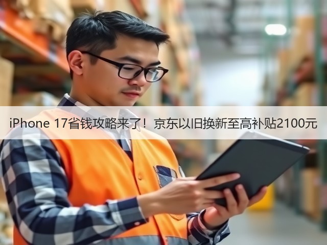 iPhone 17省钱攻略来了!京东以旧换新至高补贴2100元(图1) iPhone 17省钱攻略来了!京东以旧换新至高补贴2100元(图1)