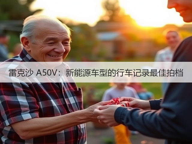 雷克沙 A50V：新能源车型的行车记录最佳拍档(图1)