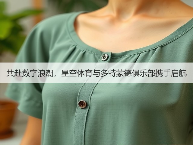 共赴数字浪潮,星空体育与多特蒙德俱乐部携手启航(图2) 共赴数字浪潮,星空体育与多特蒙德俱乐部携手启航(图2)