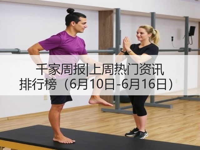 千家周报|上周热门资讯 排行榜（6月10日-6月16日）(图3)