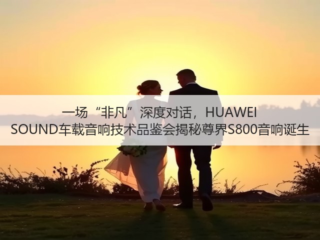 一场“非凡”深度对话，HUAWEI SOUND车载音响技术品鉴会揭秘尊界S800音响诞生(图1)