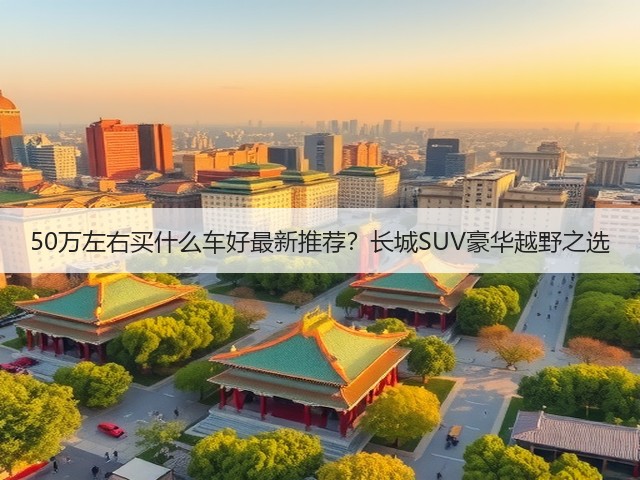 50万左右买什么车好最新推荐？长城SUV豪华越野之选(图3)