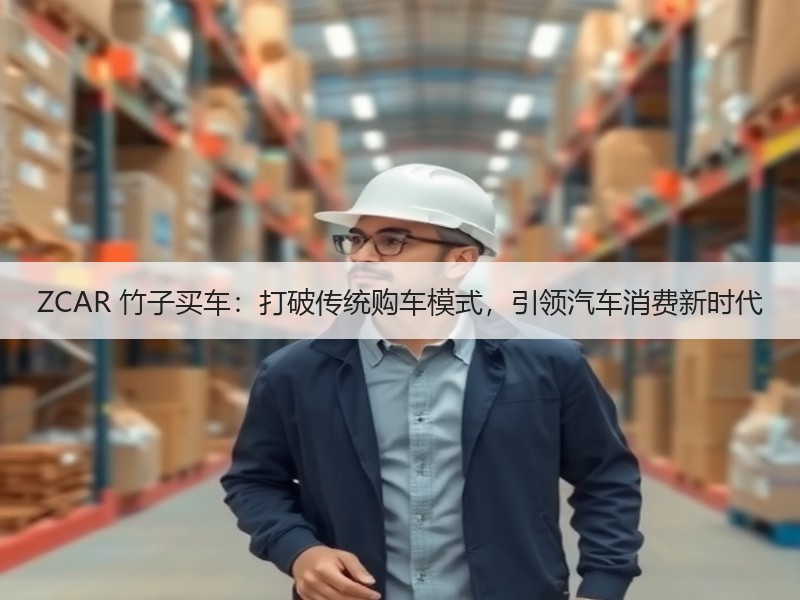ZCAR 竹子买车：打破传统购车模式，引领汽车消费新时代
