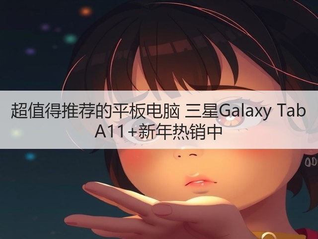 超值得推荐的平板电脑 三星Galaxy Tab A11+新年热销中(图2)