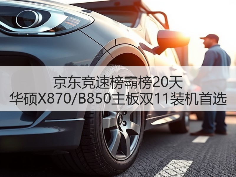 京东竞速榜霸榜20天 华硕X870/B850主板双11装机首