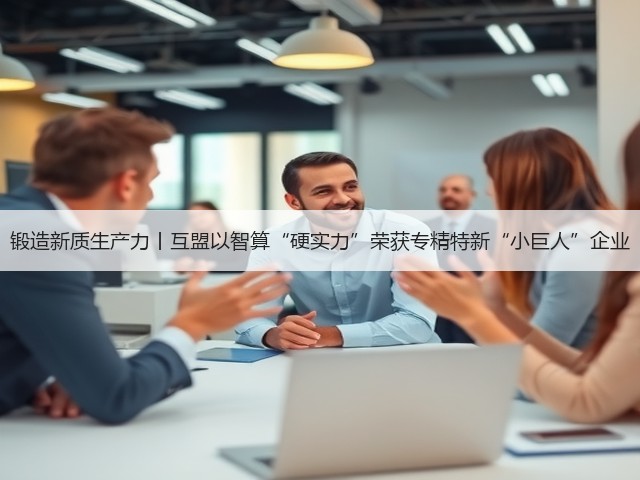 锻造新质生产力丨互盟以智算“硬实力”荣获专精特新“小巨人”企业(图2) 锻造新质生产力丨互盟以智算“硬实力”荣获专精特新“小巨人”企业(图2)