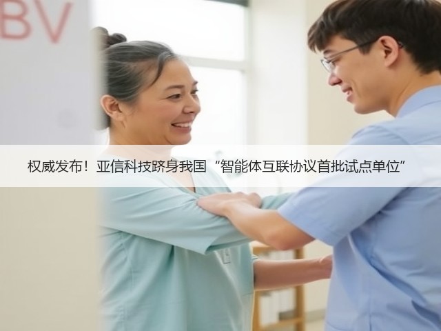 权威发布!亚信科技跻身我国“智能体互联协议首批试点单位”(图3) 权威发布!亚信科技跻身我国“智能体互联协议首批试点单位”(图3)