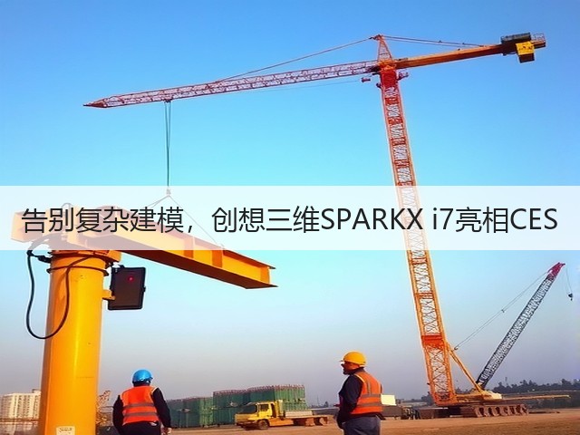 告别复杂建模,创想三维SPARKX i7亮相CES(图1) 告别复杂建模,创想三维SPARKX i7亮相CES(图1)