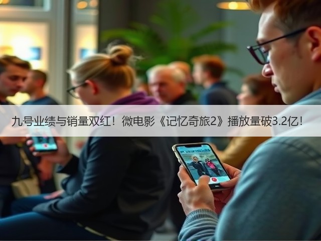九号业绩与销量双红!微电影《记忆奇旅2》播放量破3.2亿!(图1) 九号业绩与销量双红!微电影《记忆奇旅2》播放量破3.2亿!(图1)
