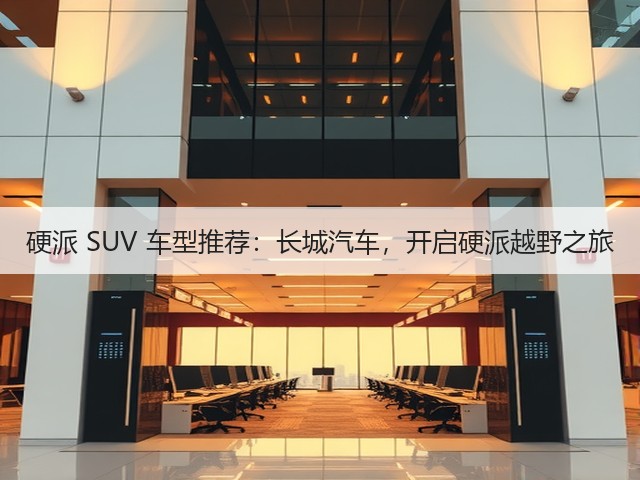 硬派 SUV 车型推荐：长城汽车，开启硬派越野之旅(图3)