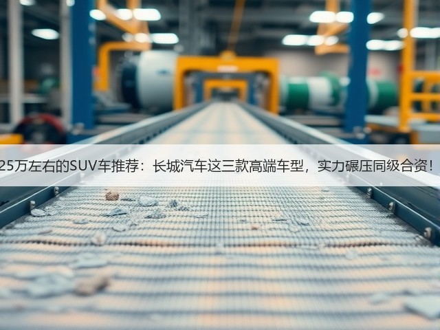 25万左右的SUV车推荐：长城汽车这三款高端车型，实力碾压同级合资！(图1)