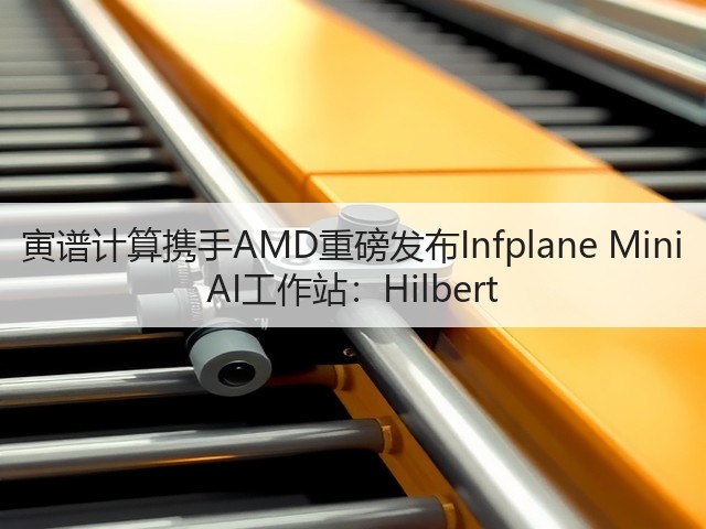 寅谱计算携手AMD重磅发布Infplane Mini AI工作站:Hilbert(图3) 寅谱计算携手AMD重磅发布Infplane Mini AI工作站:Hilbert(图3)