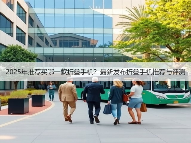 2025年推荐买哪一款折叠手机?最新发布折叠手机推荐与评测(图1) 2025年推荐买哪一款折叠手机?最新发布折叠手机推荐与评测(图1)