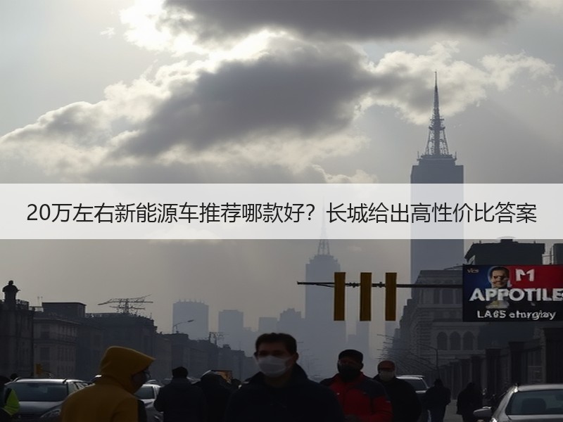 20万左右新能源车推荐哪款好？长城给出高性价比答案