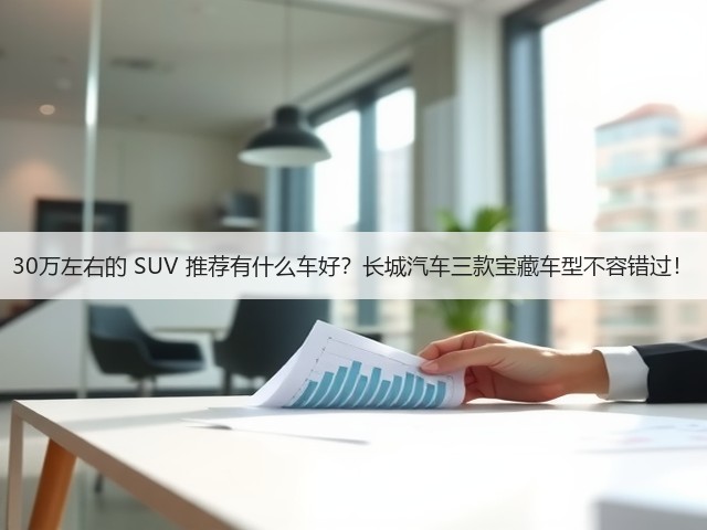 30万左右的 SUV 推荐有什么车好？长城汽车三款宝藏车型不容错过！(图1)