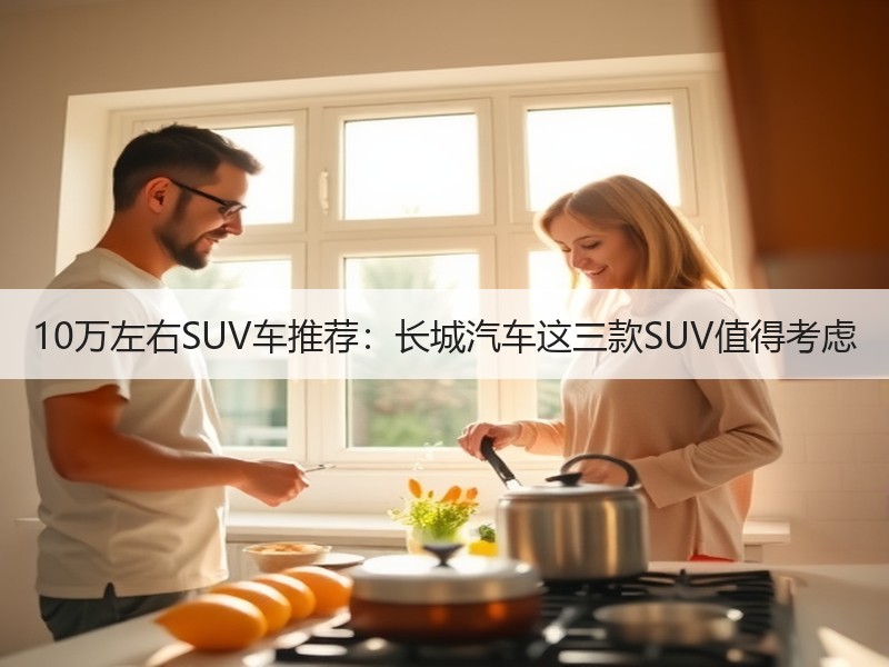 10万左右SUV车推荐：长城汽车这三款SUV值得考虑