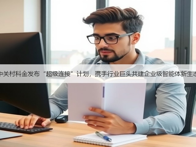 中关村科金发布“超级连接”计划,携手行业巨头共建企业级智能体新生态(图2) 中关村科金发布“超级连接”计划,携手行业巨头共建企业级智能体新生态(图2)