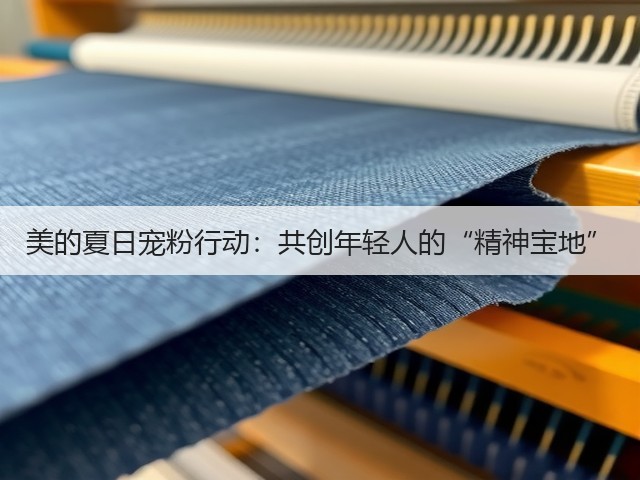 美的夏日宠粉行动:共创年轻人的“精神宝地”(图1) 美的夏日宠粉行动:共创年轻人的“精神宝地”(图1)
