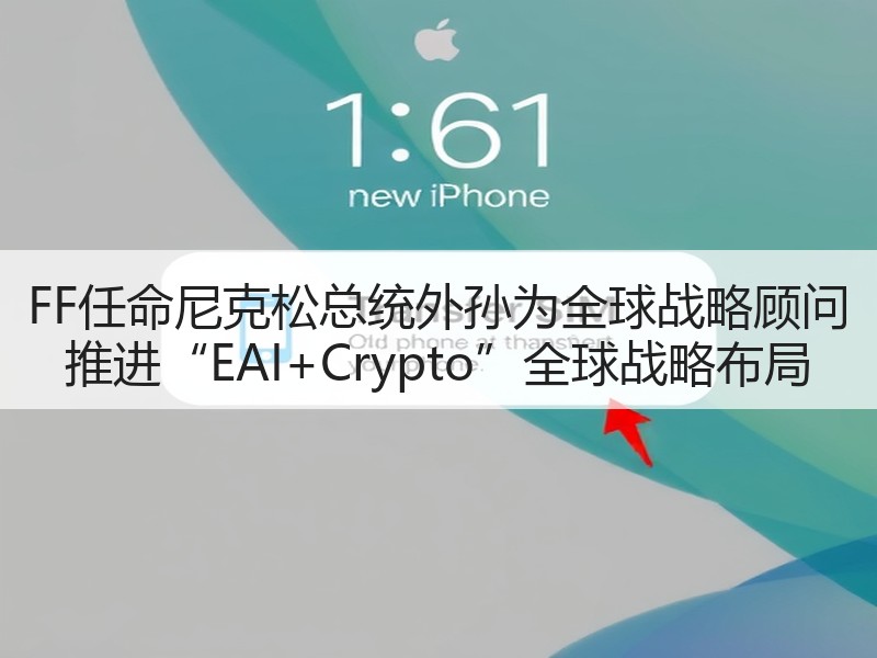 FF任命尼克松总统外孙为全球战略顾问 推进“EAI+Cryp