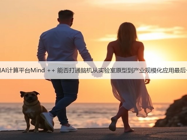 脑机接口AI计算平台Mind ++ 能否打通脑机从实验室原型到产业规模化应用最后一公里？(图1)