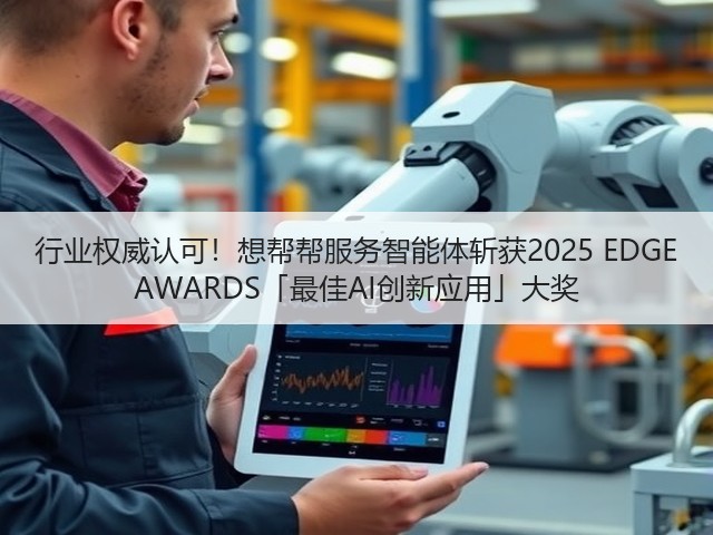 行业权威认可!想帮帮服务智能体斩获2025 EDGE AWARDS「最佳AI创新应用」大奖(图2) 行业权威认可!想帮帮服务智能体斩获2025 EDGE AWARDS「最佳AI创新应用」大奖(图2)