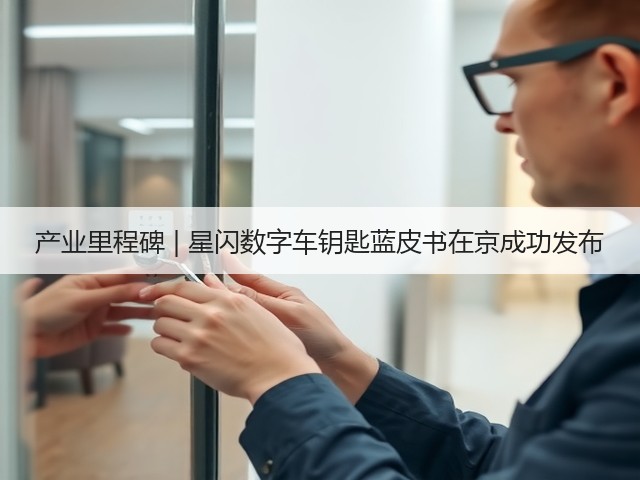 产业里程碑 | 星闪数字车钥匙蓝皮书在京成功发布(图1) 产业里程碑 | 星闪数字车钥匙蓝皮书在京成功发布(图1)