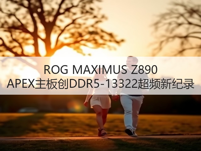 ROG MAXIMUS Z890 APEX主板创DDR5-13322超频新纪录(图2) ROG MAXIMUS Z890 APEX主板创DDR5-13322超频新纪录(图2)