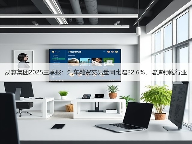 易鑫集团2025三季报:汽车融资交易量同比增22.6%,增速领跑行业(图2) 易鑫集团2025三季报:汽车融资交易量同比增22.6%,增速领跑行业(图2)