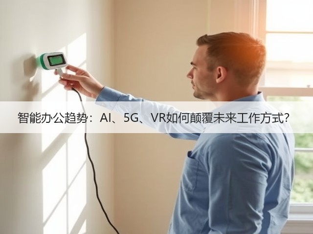 智能办公趋势:AI、5G、VR如何颠覆未来工作方式?(图2) 智能办公趋势:AI、5G、VR如何颠覆未来工作方式?(图2)