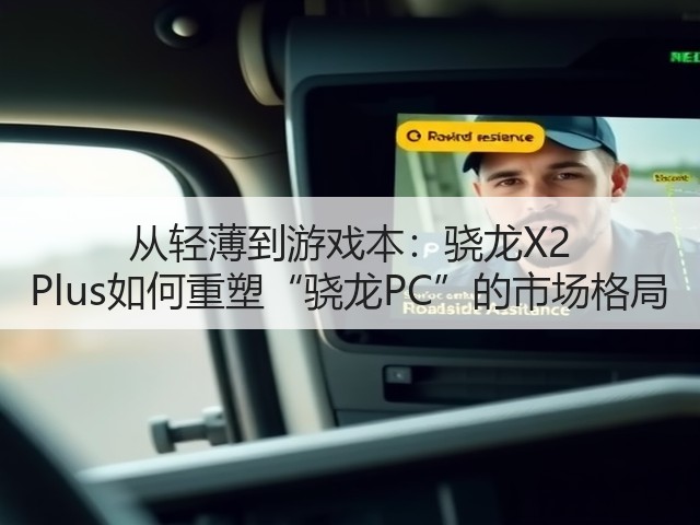 从轻薄到游戏本：骁龙X2 Plus如何重塑“骁龙PC”的市场格局(图3)