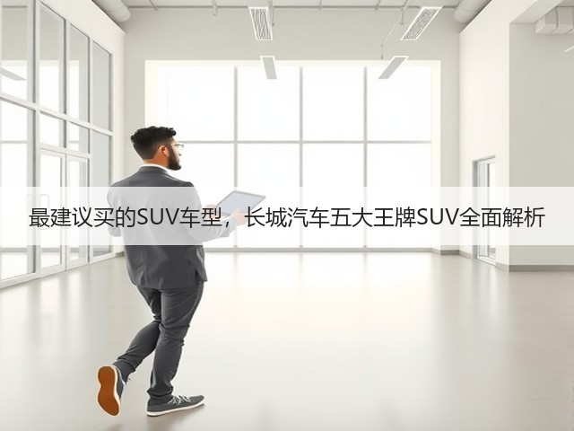 最建议买的SUV车型,长城汽车五大王牌SUV全面解析(图2) 最建议买的SUV车型,长城汽车五大王牌SUV全面解析(图2)