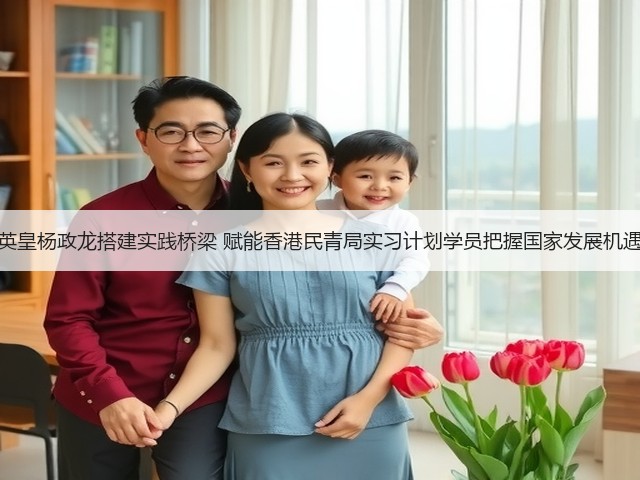 英皇杨政龙搭建实践桥梁 赋能香港民青局实习计划学员把握国家发展机遇(图2) 英皇杨政龙搭建实践桥梁 赋能香港民青局实习计划学员把握国家发展机遇(图2)