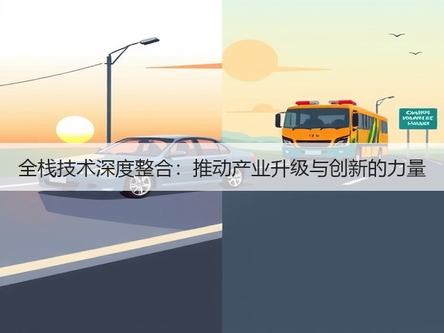 全栈技术深度整合:推动产业升级与创新的力量(图3) 全栈技术深度整合:推动产业升级与创新的力量(图3)