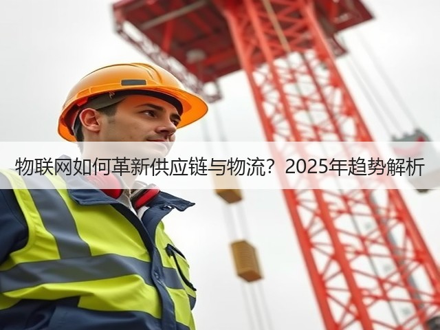 物联网如何革新供应链与物流?2025年趋势解析(图3) 物联网如何革新供应链与物流?2025年趋势解析(图3)