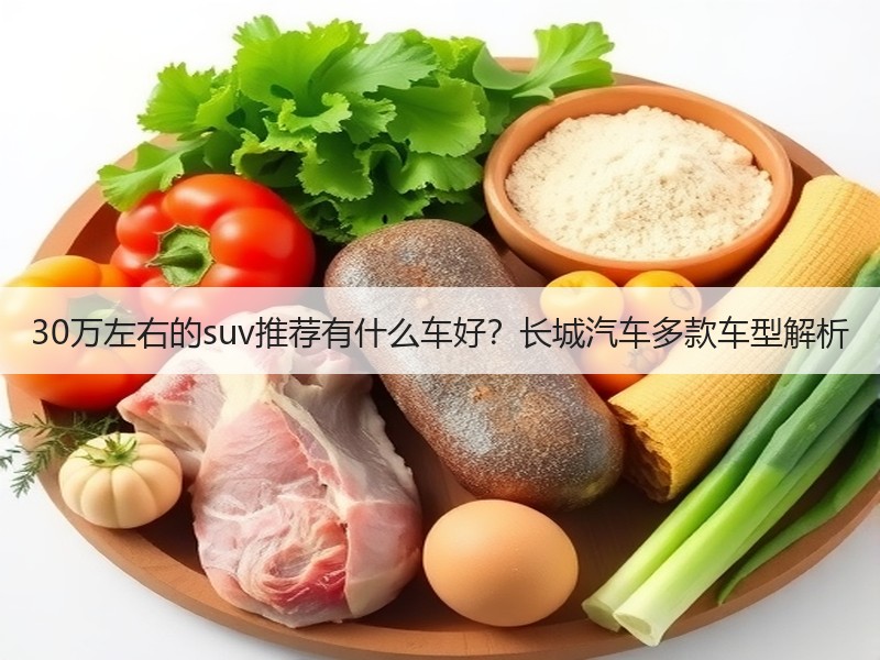 30万左右的suv推荐有什么车好？长城汽车多款车型解析