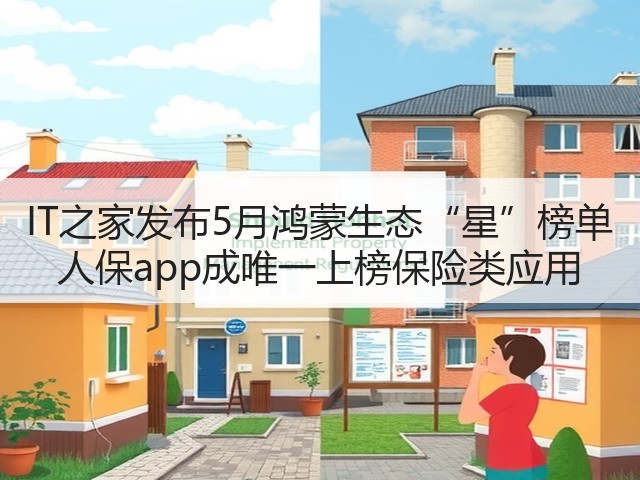 IT之家发布5月鸿蒙生态“星”榜单 人保app成唯一上榜保险类应用(图2) IT之家发布5月鸿蒙生态“星”榜单 人保app成唯一上榜保险类应用(图2)